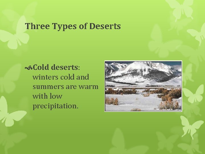Three Types of Deserts Cold deserts: winters cold and summers are warm with low