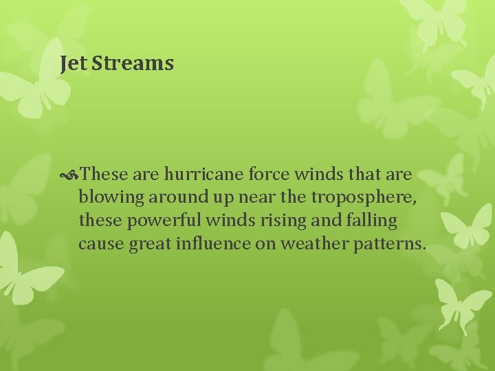 Jet Streams These are hurricane force winds that are blowing around up near the