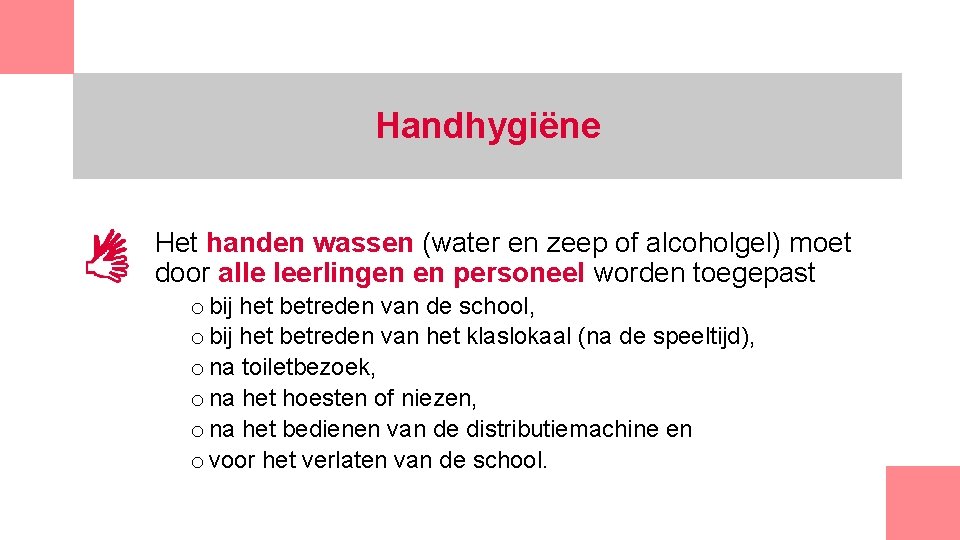 Handhygiëne Het handen wassen (water en zeep of alcoholgel) moet door alle leerlingen en