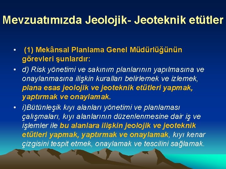 Mevzuatımızda Jeolojik- Jeoteknik etütler • (1) Mekânsal Planlama Genel Müdürlüğünün görevleri şunlardır: • d)