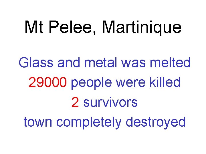 Mt Pelee, Martinique Glass and metal was melted 29000 people were killed 2 survivors