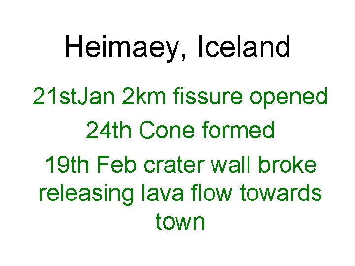 Heimaey, Iceland 21 st. Jan 2 km fissure opened 24 th Cone formed 19