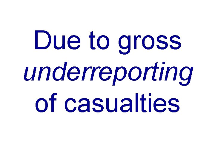 Due to gross underreporting of casualties 