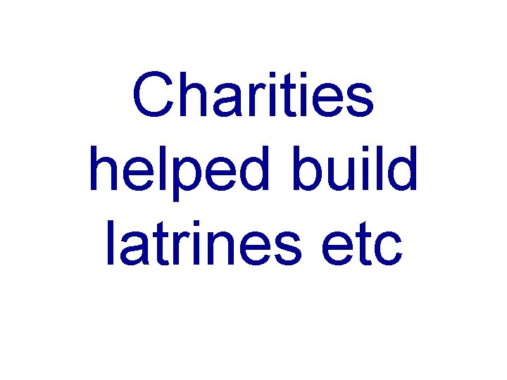 Charities helped build latrines etc 