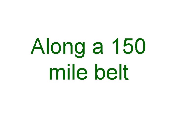 Along a 150 mile belt 