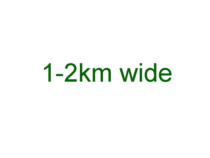 1 -2 km wide 