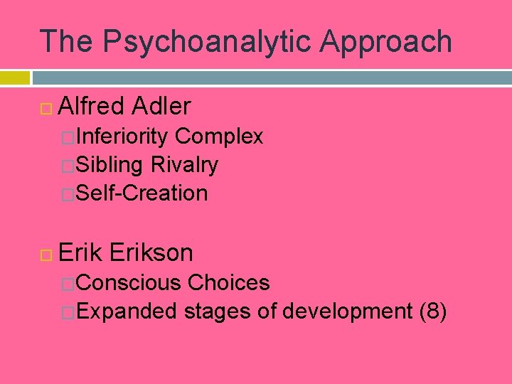 The Psychoanalytic Approach Alfred Adler �Inferiority Complex �Sibling Rivalry �Self-Creation Erikson �Conscious Choices �Expanded