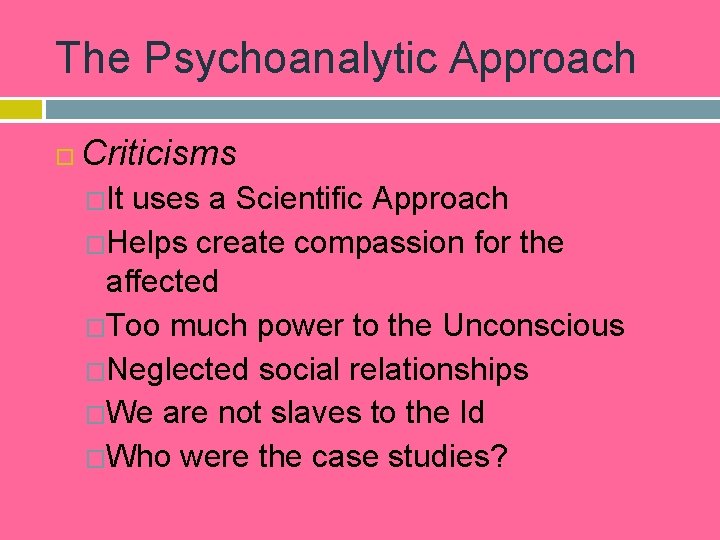 The Psychoanalytic Approach Criticisms �It uses a Scientific Approach �Helps create compassion for the