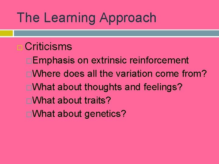 The Learning Approach Criticisms �Emphasis on extrinsic reinforcement �Where does all the variation come