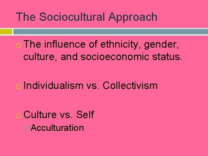 The Sociocultural Approach The influence of ethnicity, gender, culture, and socioeconomic status. Individualism vs.