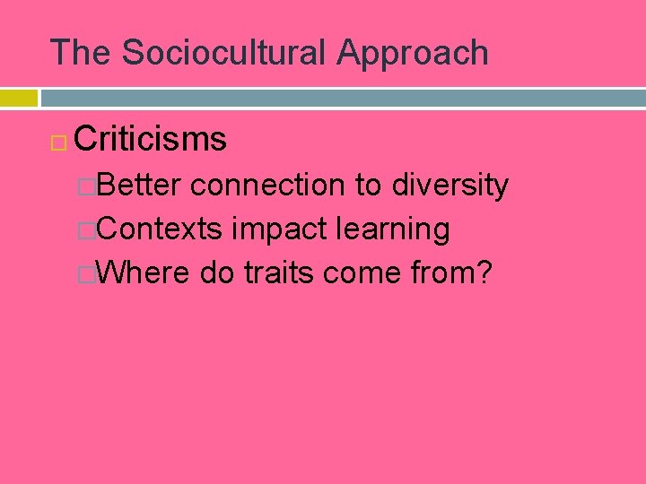 The Sociocultural Approach Criticisms �Better connection to diversity �Contexts impact learning �Where do traits