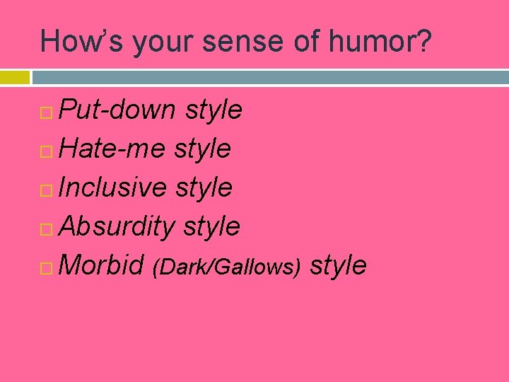 How’s your sense of humor? Put-down style Hate-me style Inclusive style Absurdity style Morbid