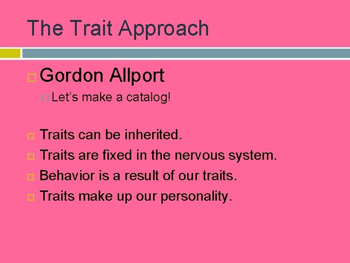 The Trait Approach Gordon Allport � Let’s make a catalog! Traits can be inherited.