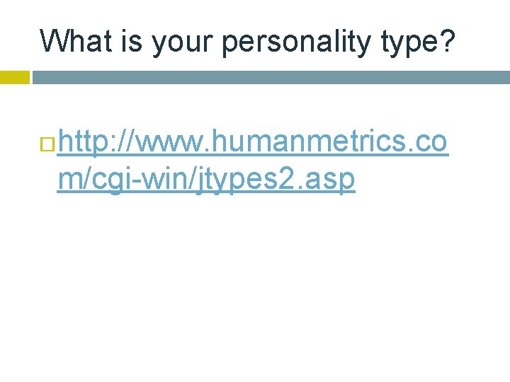 What is your personality type? http: //www. humanmetrics. co m/cgi-win/jtypes 2. asp 
