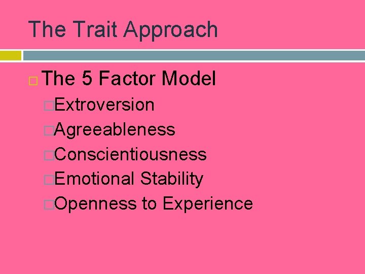 The Trait Approach The 5 Factor Model �Extroversion �Agreeableness �Conscientiousness �Emotional Stability �Openness to