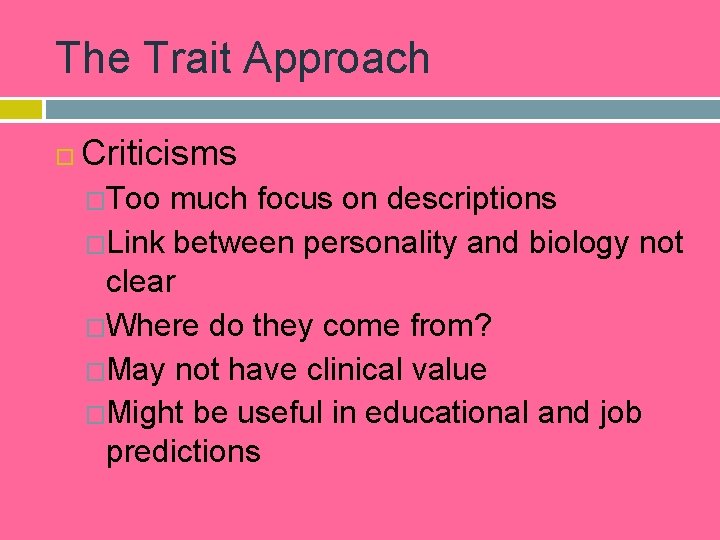 The Trait Approach Criticisms �Too much focus on descriptions �Link between personality and biology