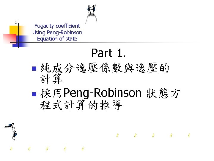 2 Fugacity coefficient Using Peng-Robinson Equation of state Part 1. n 純成分逸壓係數與逸壓的 計算 n