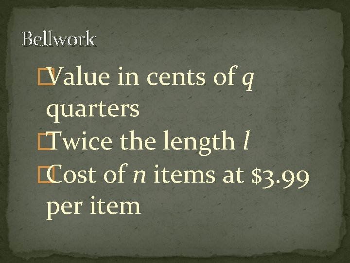 Bellwork � Value in cents of q quarters � Twice the length l �