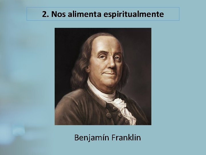 2. Nos alimenta espiritualmente Benjamín Franklin 