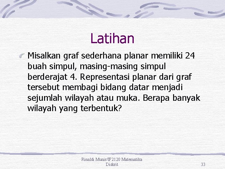 Latihan Misalkan graf sederhana planar memiliki 24 buah simpul, masing-masing simpul berderajat 4. Representasi