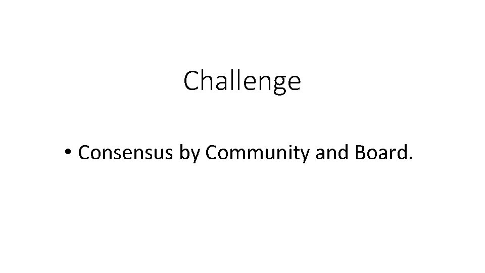 Challenge • Consensus by Community and Board. 