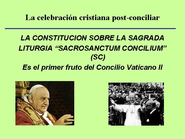 La celebración cristiana post-conciliar LA CONSTITUCION SOBRE LA SAGRADA LITURGIA “SACROSANCTUM CONCILIUM” (SC) Es