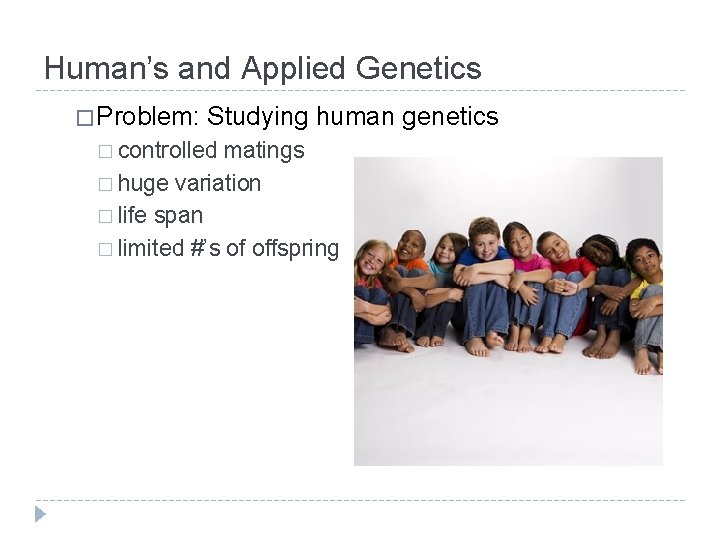 Human’s and Applied Genetics � Problem: Studying human genetics � controlled matings � huge