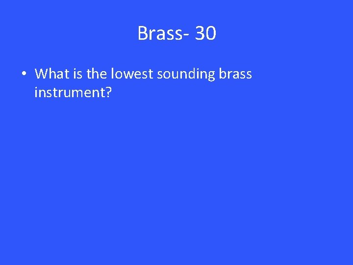 Brass- 30 • What is the lowest sounding brass instrument? 
