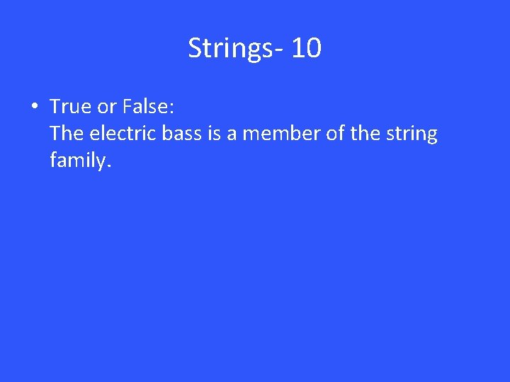 Strings- 10 • True or False: The electric bass is a member of the