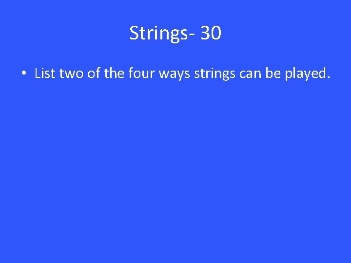 Strings- 30 • List two of the four ways strings can be played. 