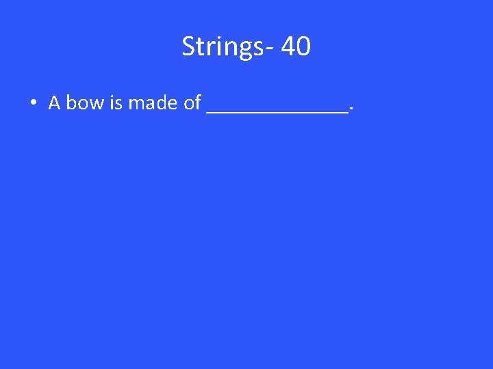 Strings- 40 • A bow is made of _______. 