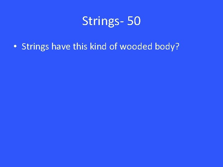 Strings- 50 • Strings have this kind of wooded body? 