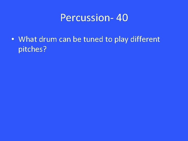 Percussion- 40 • What drum can be tuned to play different pitches? 