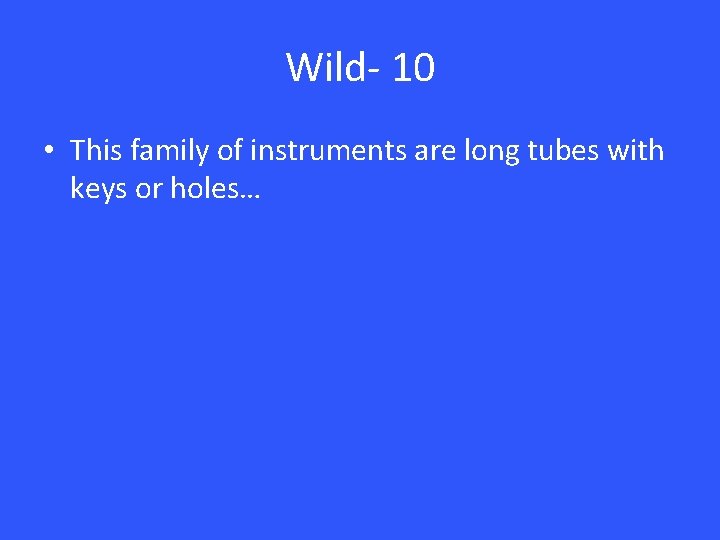 Wild- 10 • This family of instruments are long tubes with keys or holes…