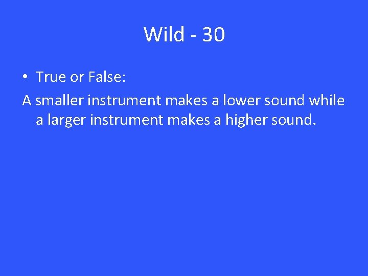 Wild - 30 • True or False: A smaller instrument makes a lower sound