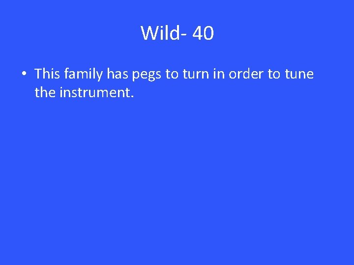 Wild- 40 • This family has pegs to turn in order to tune the