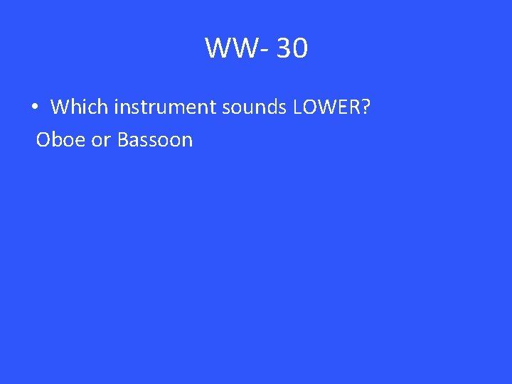 WW- 30 • Which instrument sounds LOWER? Oboe or Bassoon 