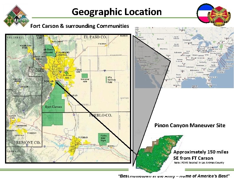 Geographic Location Fort Carson & surrounding Communities Pinon Canyon Maneuver Site Approximately 150 miles