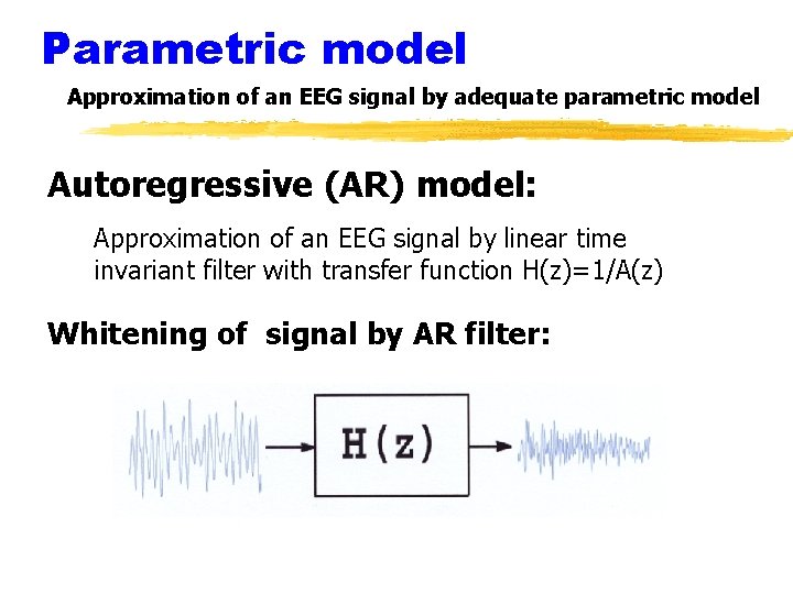 Parametric model Approximation of an EEG signal by adequate parametric model Autoregressive (AR) model: