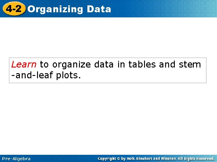 4 -2 Organizing Data Learn to organize data in tables and stem -and-leaf plots.
