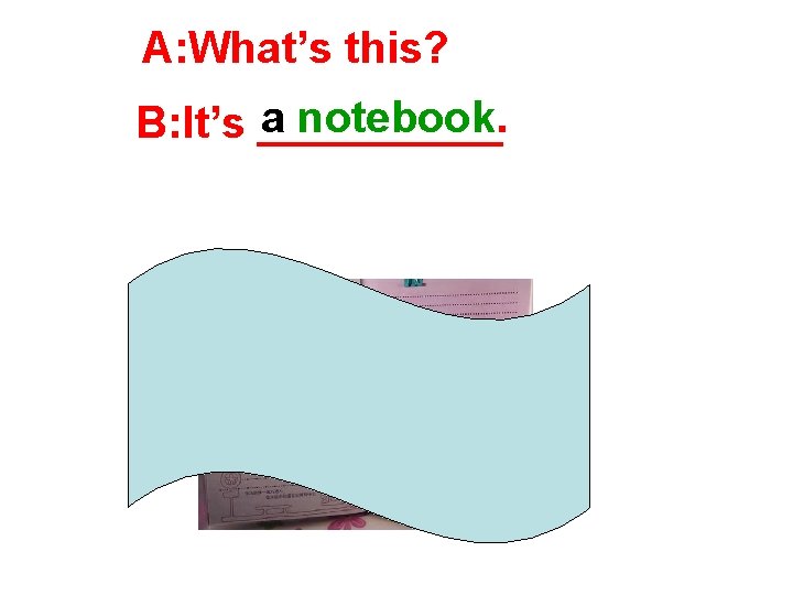 A: What’s this? a notebook. B: It’s _____ 