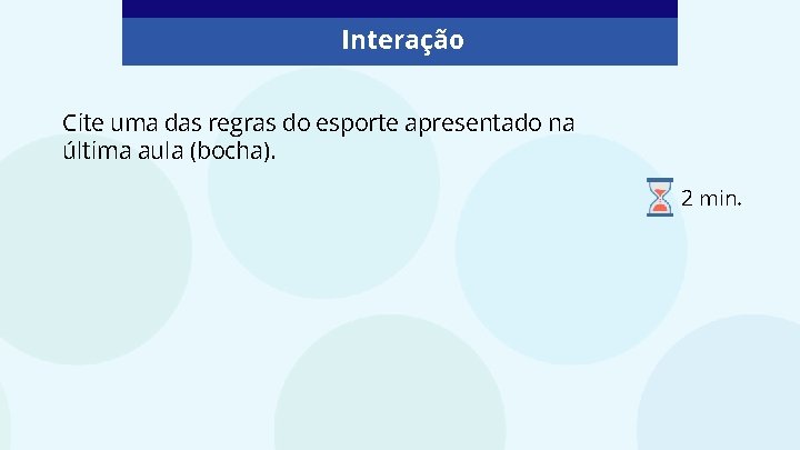 Interação Cite uma das regras do esporte apresentado na última aula (bocha). 2 min.