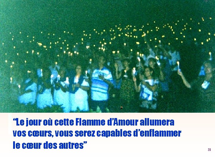 “Le jour où cette Flamme d’Amour allumera vos cœurs, vous serez capables d’enflammer le