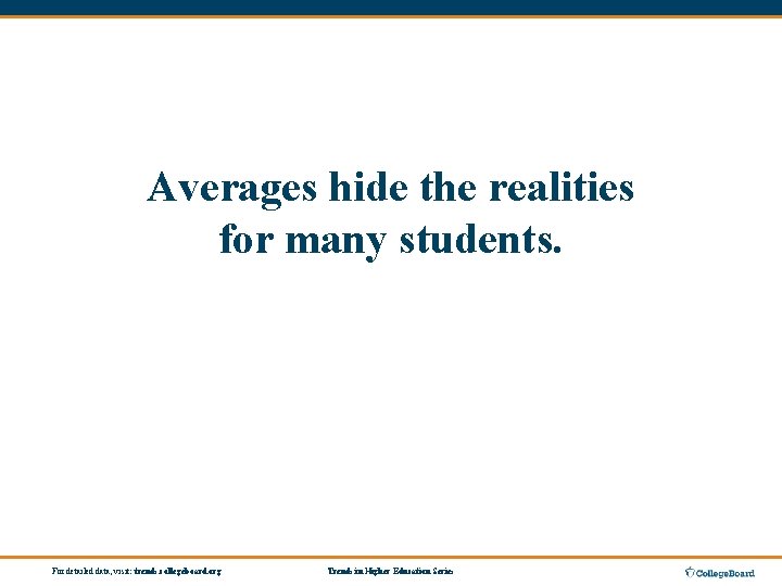 Averages hide the realities for many students. For detailed data, visit: trends. collegeboard. org