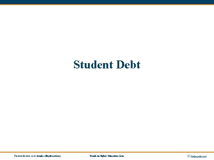 Student Debt For detailed data, visit: trends. collegeboard. org Trends in Higher Education Series