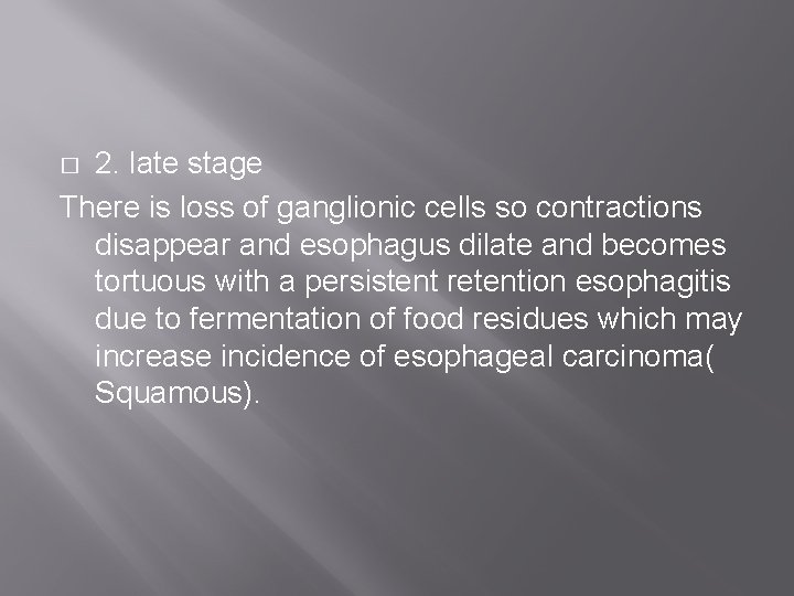 2. late stage There is loss of ganglionic cells so contractions disappear and esophagus