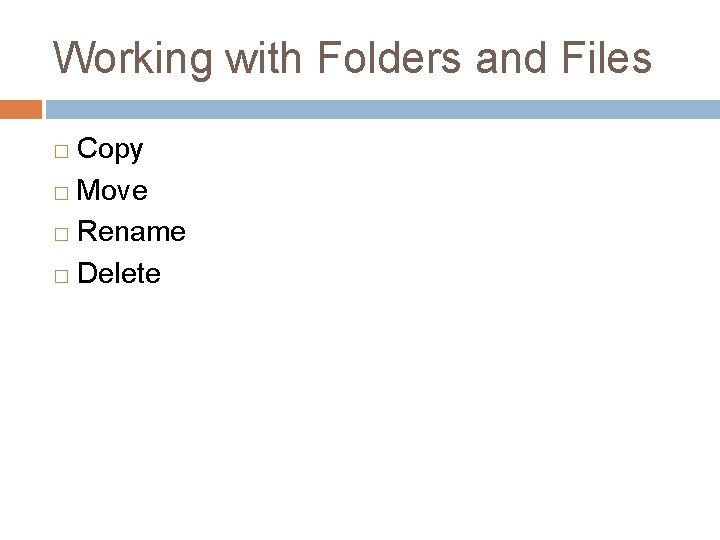 Working with Folders and Files Copy � Move � Rename � Delete � 