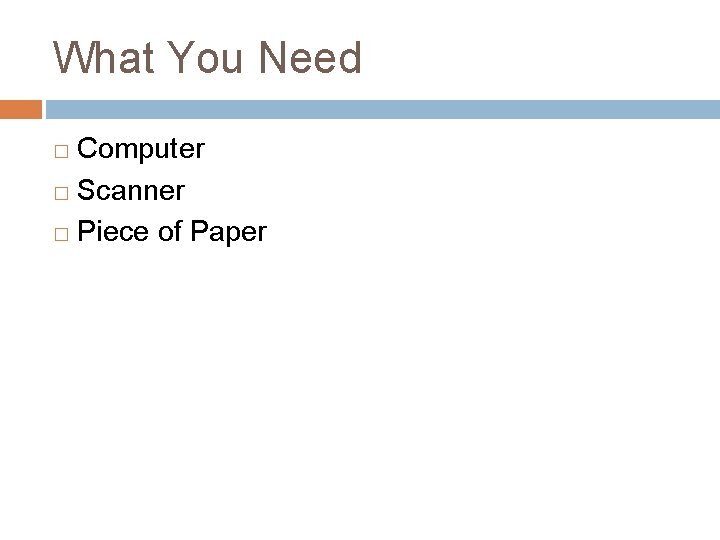 What You Need Computer � Scanner � Piece of Paper � 