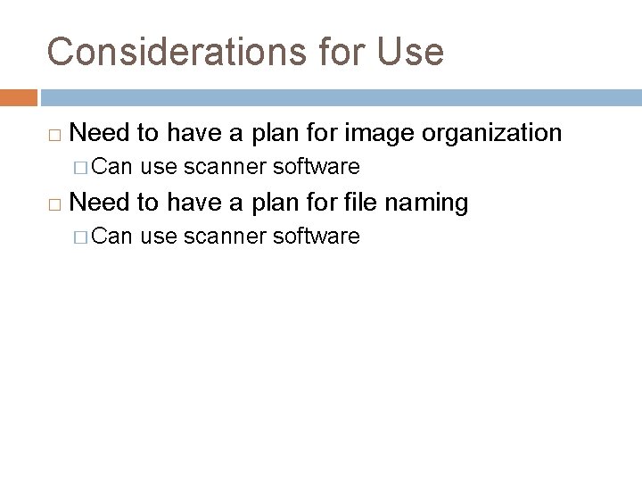 Considerations for Use � Need to have a plan for image organization � Can