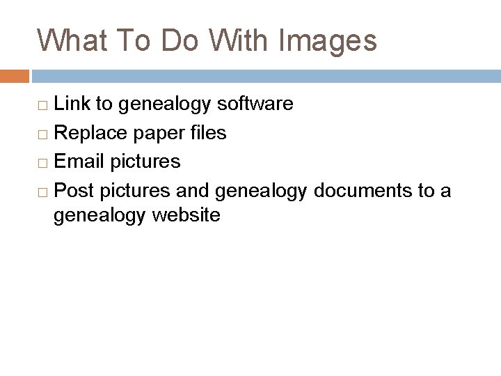 What To Do With Images Link to genealogy software � Replace paper files �